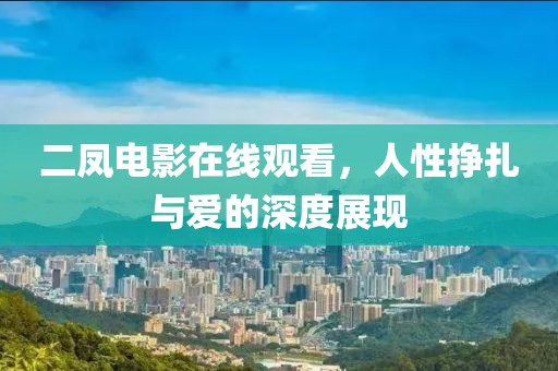 二凤电影在线观看，人性挣扎与爱的深度展现