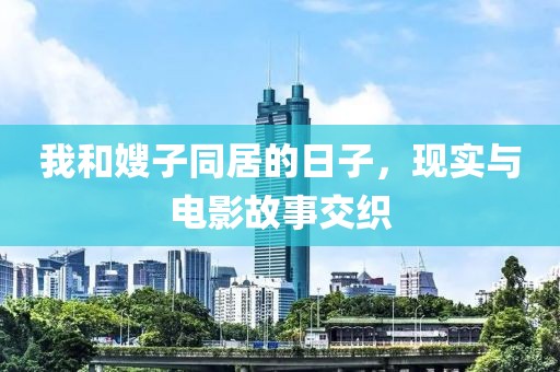 我和嫂子同居的日子，现实与电影故事交织