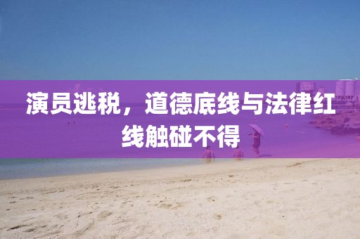 演员逃税，道德底线与法律红线触碰不得