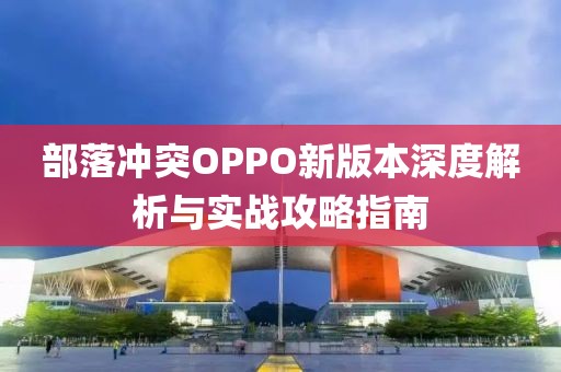 部落冲突OPPO新版本深度解析与实战攻略指南