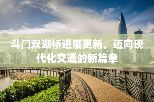 斗门双湖桥进展更新，迈向现代化交通的新篇章