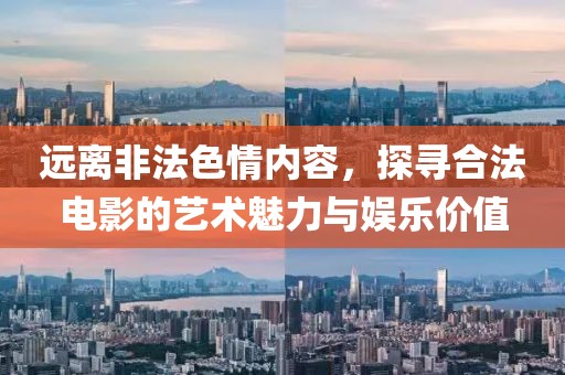 远离非法色情内容，探寻合法电影的艺术魅力与娱乐价值