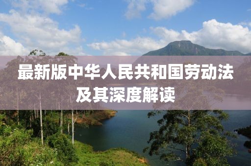 最新版中华人民共和国劳动法及其深度解读