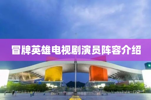 冒牌英雄电视剧演员阵容介绍