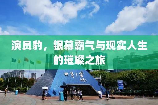 演员豹，银幕霸气与现实人生的璀璨之旅