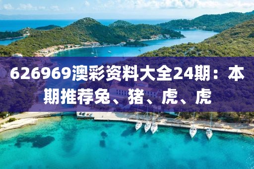 626969澳彩资料大全24期：本期推荐兔、猪、虎、虎