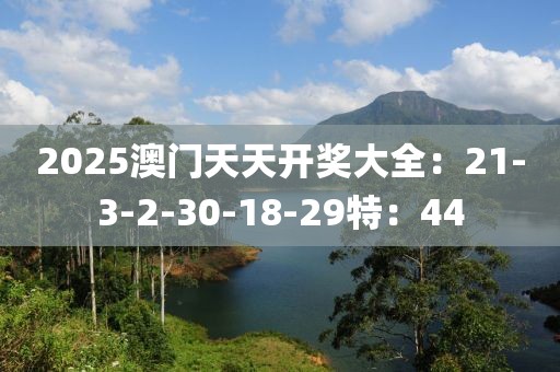 2025澳门天天开奖大全：21-3-2-30-18-29特：44