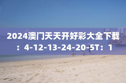 2024澳门天天开好彩大全下载：4-12-13-24-20-5T：1