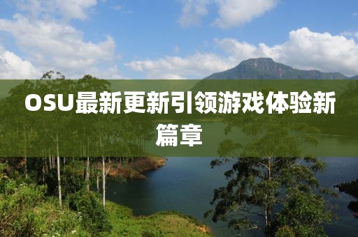 OSU最新更新引领游戏体验新篇章