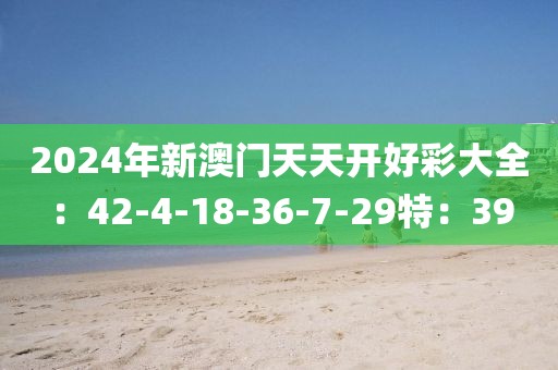 2024年新澳门天天开好彩大全：42-4-18-36-7-29特：39
