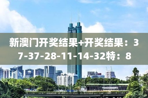新澳门开奖结果+开奖结果：37-37-28-11-14-32特：8