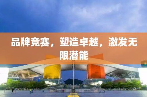 品牌竞赛，塑造卓越，激发无限潜能
