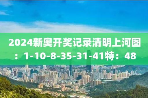 2024新奥开奖记录清明上河图：1-10-8-35-31-41特：48