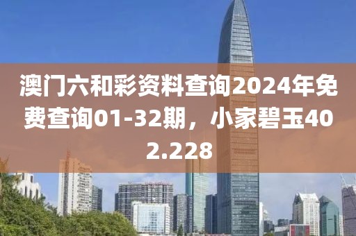 澳门六和彩资料查询2024年免费查询01-32期，小家碧玉402.228