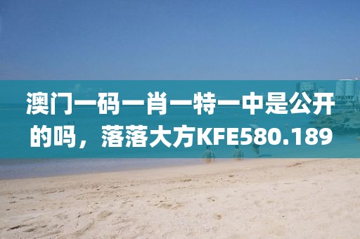 澳门一码一肖一特一中是公开的吗，落落大方KFE580.189