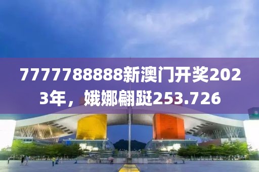 7777788888新澳门开奖2023年，娥娜翩跹253.726