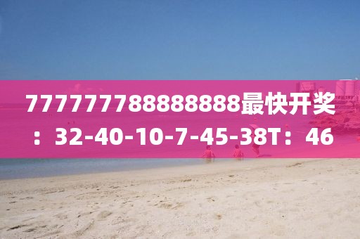 777777788888888最快开奖：32-40-10-7-45-38T：46