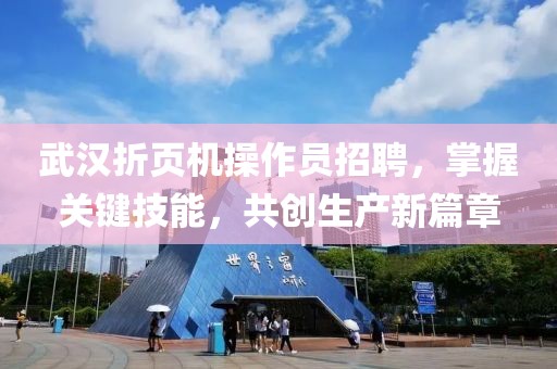 武汉折页机操作员招聘，掌握关键技能，共创生产新篇章