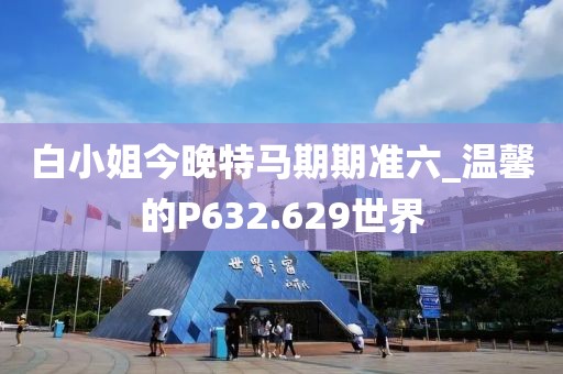 白小姐今晚特马期期准六_温馨的P632.629世界