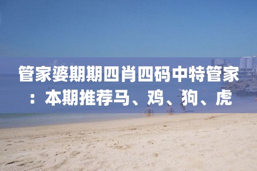 管家婆期期四肖四码中特管家：本期推荐马、鸡、狗、虎