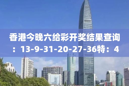 香港今晚六给彩开奖结果查询：13-9-31-20-27-36特：4