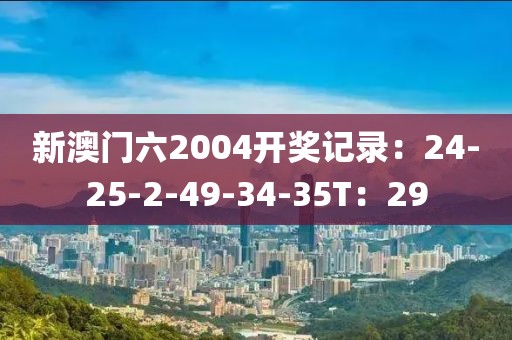 新澳门六2004开奖记录：24-25-2-49-34-35T：29