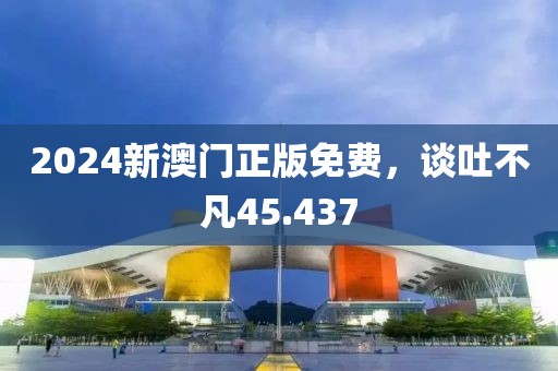 2024新澳门正版免费，谈吐不凡45.437