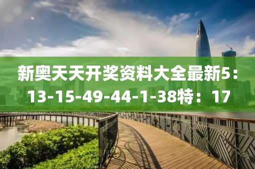 新奥天天开奖资料大全最新5：13-15-49-44-1-38特：17