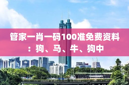 管家一肖一码100准免费资料：狗、马、牛、狗中