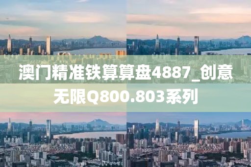 澳门精准铁算算盘4887_创意无限Q800.803系列