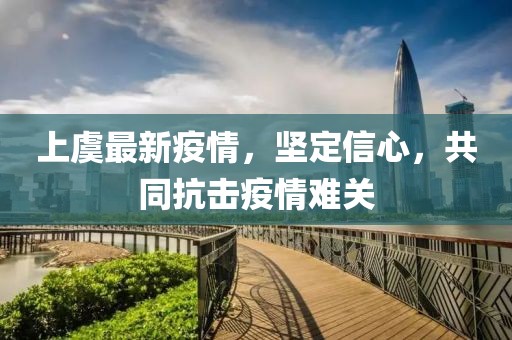 上虞最新疫情，坚定信心，共同抗击疫情难关
