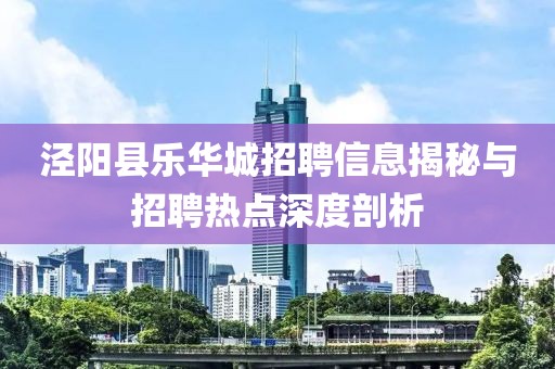 泾阳县乐华城招聘信息揭秘与招聘热点深度剖析