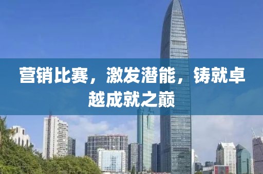 营销比赛，激发潜能，铸就卓越成就之巅