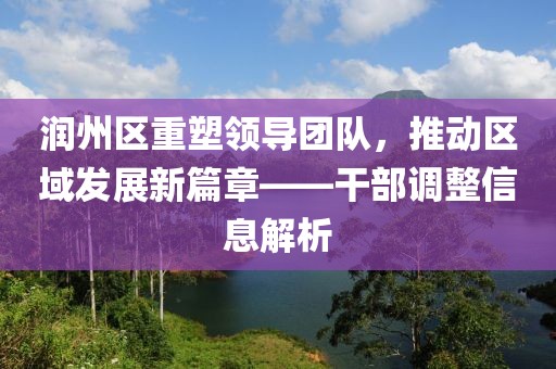 润州区重塑领导团队，推动区域发展新篇章——干部调整信息解析