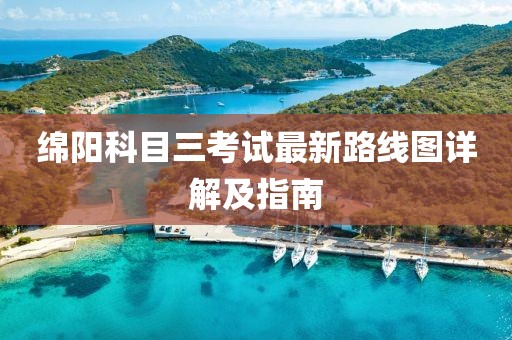 绵阳科目三考试最新路线图详解及指南