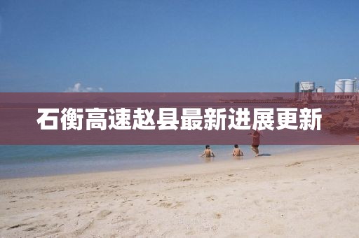 石衡高速赵县最新进展更新