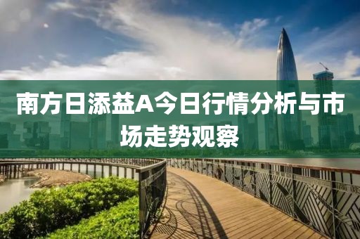 南方日添益A今日行情分析与市场走势观察