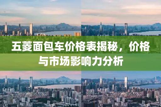 五菱面包车价格表揭秘，价格与市场影响力分析