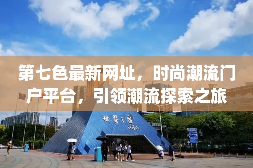 第七色最新网址，时尚潮流门户平台，引领潮流探索之旅
