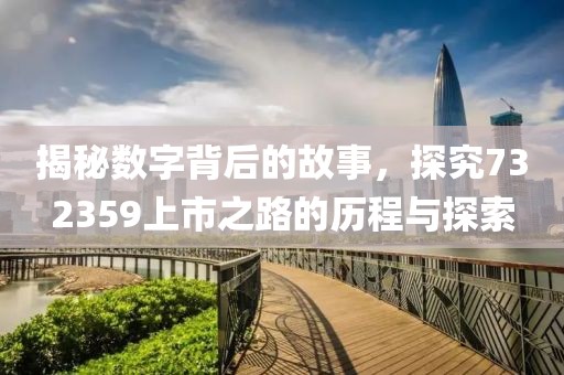 揭秘数字背后的故事，探究732359上市之路的历程与探索