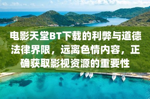 电影天堂BT下载的利弊与道德法律界限，远离色情内容，正确获取影视资源的重要性