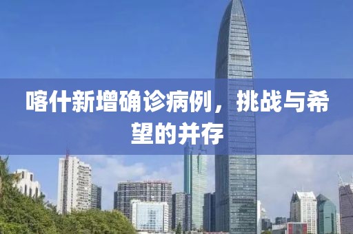 喀什新增确诊病例，挑战与希望的并存