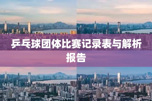 乒乓球团体比赛记录表与解析报告