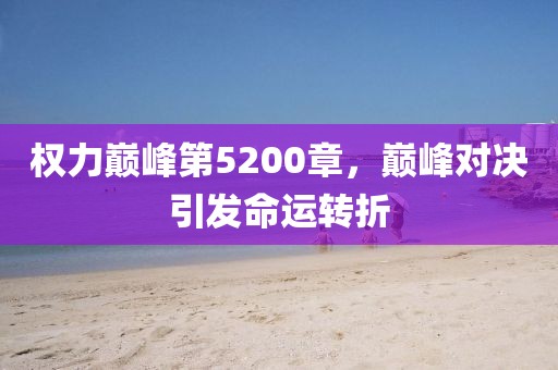 权力巅峰第5200章，巅峰对决引发命运转折