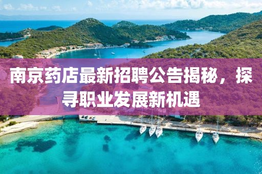 南京药店最新招聘公告揭秘，探寻职业发展新机遇