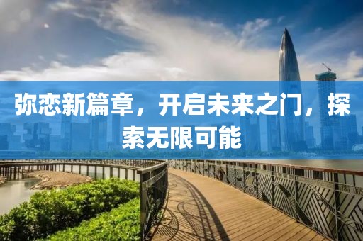 弥恋新篇章，开启未来之门，探索无限可能