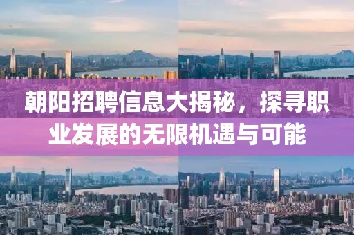 朝阳招聘信息大揭秘，探寻职业发展的无限机遇与可能