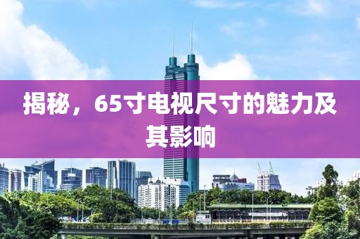 揭秘，65寸电视尺寸的魅力及其影响