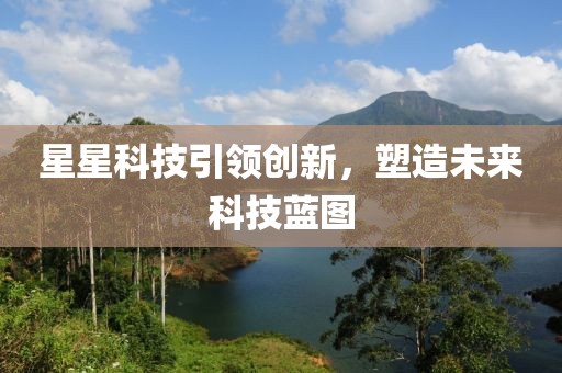 星星科技引领创新，塑造未来科技蓝图