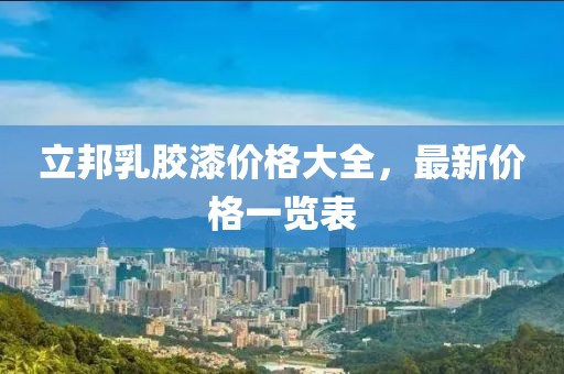 立邦乳胶漆价格大全，最新价格一览表